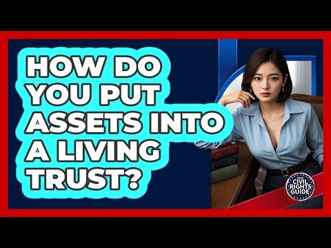 How Do You Put Assets Into a Living Trust?