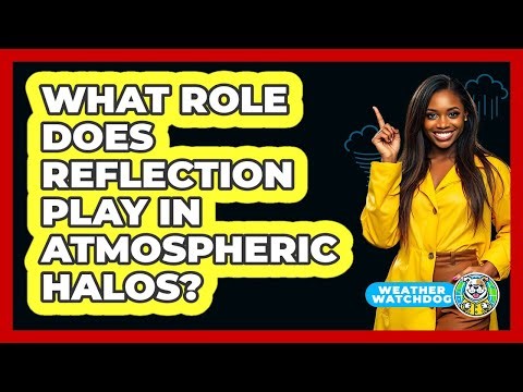 What Role Does Reflection Play In Atmospheric Halos? - Weather Watchdog