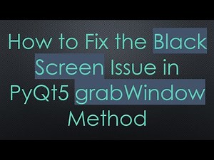 How to Fix the Black Screen Issue in PyQt5 grabWindow Method