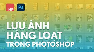 Cách lưu ảnh hàng loạt trong Photoshop - Hoàng Phúc Photo