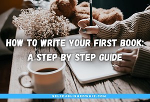 How To Write Your First Book: A Step By Step Guide - Selfpublished Whiz