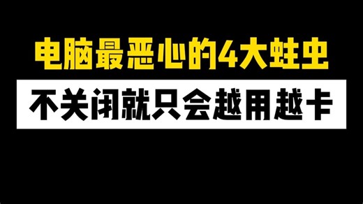 电脑最恶心的4大蛀虫不关闭就只会越用越卡