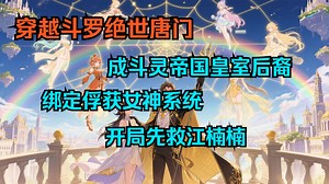 完结。穿越斗罗绝世唐门：我成斗灵帝国皇室后裔、徐三石哥，绑定俘获女神系统，开局先救江楠楠！