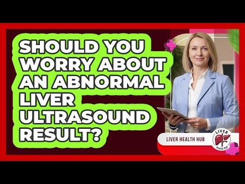 Should You Worry About An Abnormal Liver Ultrasound Result? - Liver Health Hub