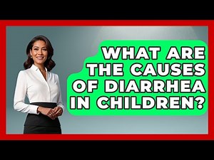 What Are the Causes of Diarrhea in Children? | The Disease Encyclopedia