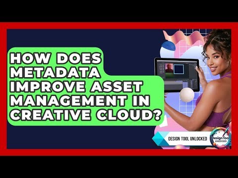 How Does Metadata Improve Asset Management In Creative Cloud? - Design Tool Unlocked