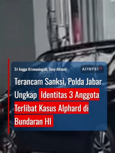 Terancam Sanksi, Polda Jabar Ungkap Identitas 3 Anggota Terlibat Kasus Alphard di Bundaran HI Tiga anggota kepolisian dari Polda Jawa Barat (Jabar) yang terlibat kasus mobil Alphard menerobos lampu merah di kawasan Bundaran HI, Jakarta Pusat bakal menjalani sidang Komisi Kode Etik Profesi Polri. Kabid Humas Polda Jabar, Kombes Pol Hendra Rochmawan menjelaskan Ipda DG, Bripka BS, dan Briptu RPW telah menjalani pemeriksaan di Bidpropam Polda Jabar. Hasil pemeriksaan Bidpropam Polda Jabar menemukan