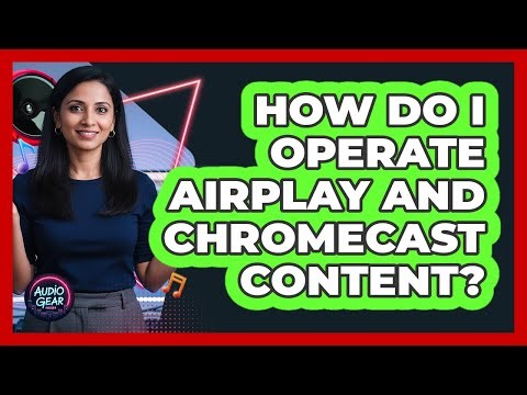 How Do I Operate AirPlay And Chromecast Content?