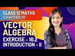 Class 12 Maths Chapter 10, Exercise 10.2 (Introduction Part 2) | Vector Algebra