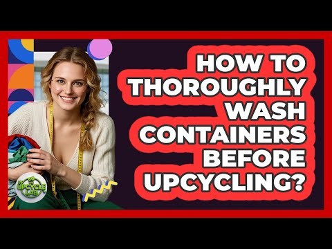 How To Thoroughly Wash Containers Before Upcycling?