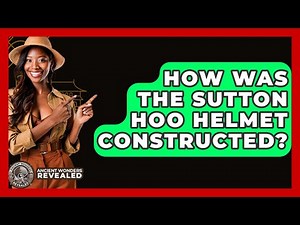 How Was The Sutton Hoo Helmet Constructed? - Ancient Wonders Revealed