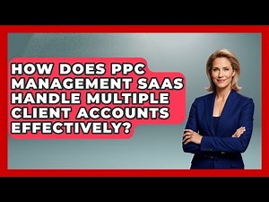 How Does PPC Management SaaS Handle Multiple Client Accounts Effectively?