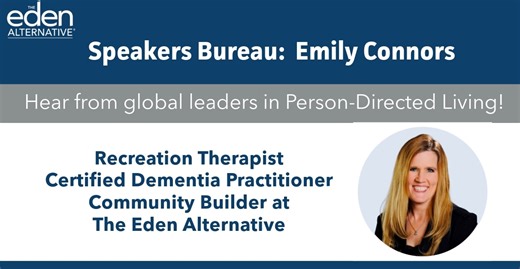 Introducing Emily Connors of The Eden Alternative Speakers Bureau! Emily serves as a Community Builder at The Eden Alternative, bringing decades of experience in transforming care culture. With degrees in Therapeutic Recreation and Management of Aging Services from York College of Pennsylvania and the University of Massachusetts Boston, she has been a champion for person-directed care since 1997. Throughout her career, Emily has empowered residents through meaningful leisure opportunities and su