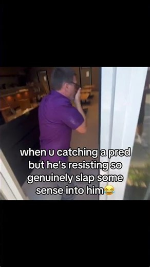 when u catching a pred but he’s resisting so genuinely slap some sense into him😂