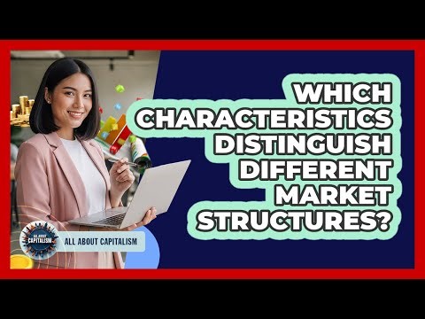 Which Characteristics Distinguish Different Market Structures?
