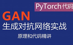 GAN代码实战和原理精讲 PyTorch代码进阶 最简明易懂的GAN生成对抗网络入门课程 使用PyTorch编写GAN实例