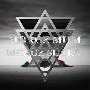 Morgz Sucks - MORGZ MUM: Song Lyrics, Music Videos & Concerts