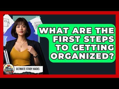 What Are The First Steps To Getting Organized? - Ultimate Study Hacks