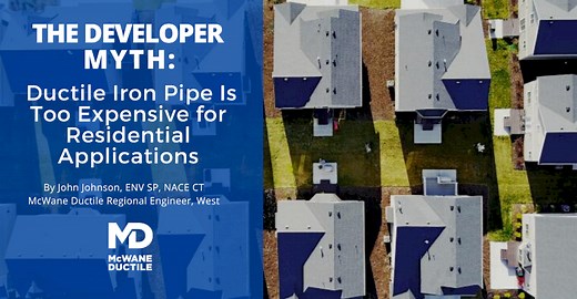 The Developer Myth: Ductile Iron Pipe Is Too Expensive for Residential Applications  - McWane Ductile - Iron Strong