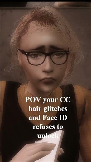 POV your CC hair glitches and Face ID refuses to unlock