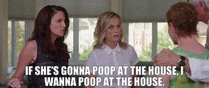 If she's gonna poop at the house, I wanna poop at the house.