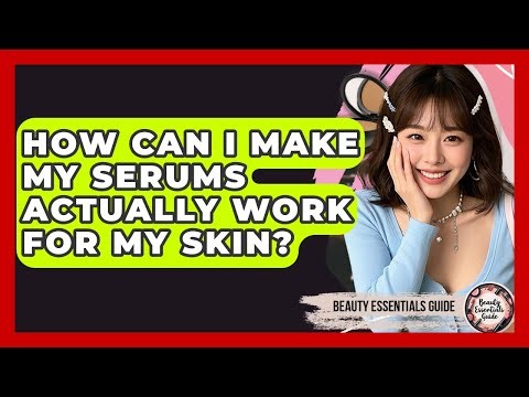 How Can I Make My Serums Actually Work For My Skin? - Beauty Essentials Guide