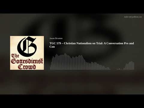 TGC 579 – Christian Nationalism on Trial: A Conversation Pro and Con