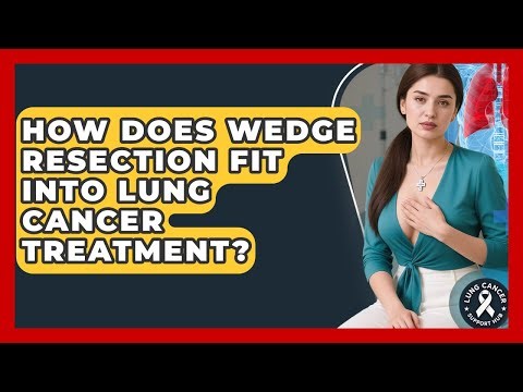 How Does Wedge Resection Fit Into Lung Cancer Treatment? - Lung Cancer Support Hub