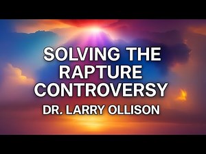 Solving the Rapture Controversy - Dr. Larry Ollison