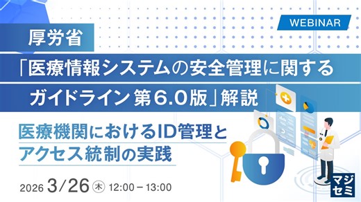 『厚労省「医療情報システムの安全管理に関するガイドライン 第6.0版」解説』というテーマのウェビナーを開催