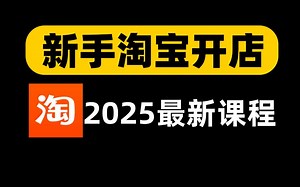 【淘宝运营】2025淘宝开店教程淘宝运营教程，新手入门开网店教程实操合集！从0基础到精通，电商运营全程干货无废话！