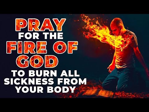 The Fire Of God Will Burn All Sickness Out Of Your Body If You Watch And Pray This Powerful Prayer