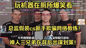 玩机器在厕所爆笑看总监假装cs新手欺骗网络教练！神人三兄弟在背后出谋划策！大表哥和寒王这俩人真无敌了！神人师徒！无数爆笑鬼点子！笑死了哈哈哈哈！
