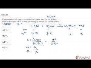 The equilibrium constant for the esterification reaction of acetic acid and ethyl alcohol at 100...