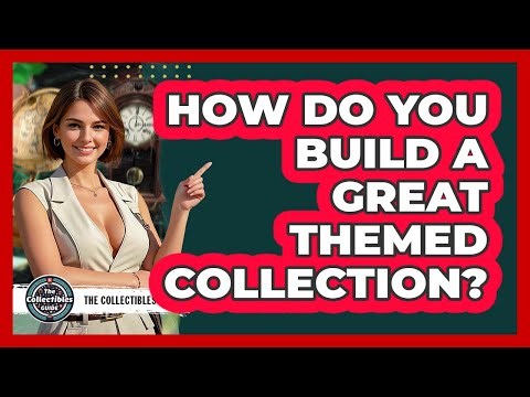 How Do You Build A Great Themed Collection? - The Collectibles Guide