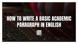 HOW TO WRITE A BASIC ACADEMIC PARAGRAPH IN ENGLISH