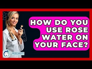 How Do You Use Rose Water On Your Face? - Skin Savvy Dermatology