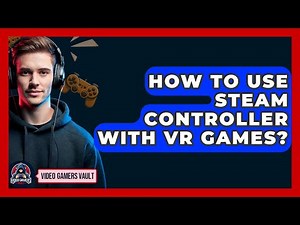How To Use Steam Controller With VR Games? - Video Gamers Vault