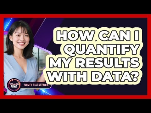 How Can I Quantify My Results With Data?