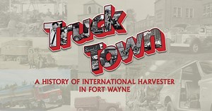 Truck Town - A History of International Harvester in Fort Wayne