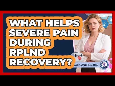 What Helps Severe Pain During RPLND Recovery? - Reproductive Cancer Relief Guide