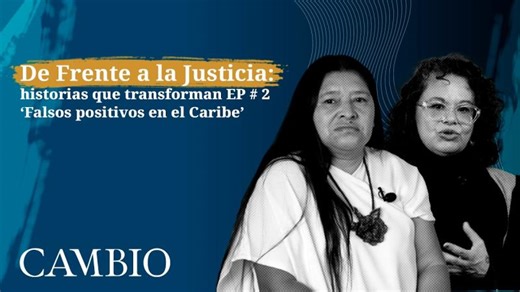 De Frente a la Justicia: historias que transforman EP # 2 ‘Falsos positivos en el Caribe’ | CAMBIO | International Center for Transitional Justice