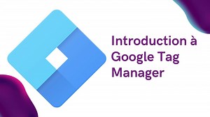Google Tag Manager : Tout savoir sur cet outil de gestion de tags