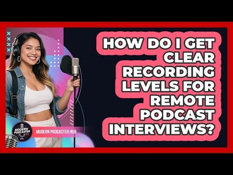 How Do I Get Clear Recording Levels For Remote Podcast Interviews? - Modern Podcaster Hub