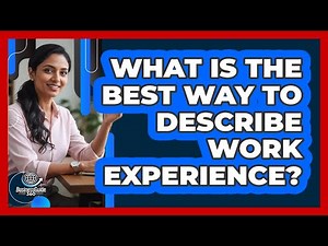 What Is The Best Way To Describe Work Experience?