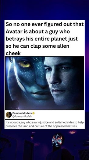 So Avatar is about a guy who betrays his entire planet just so he can clap some alien cheek