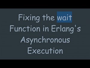 Fixing the wait Function in Erlang's Asynchronous Execution