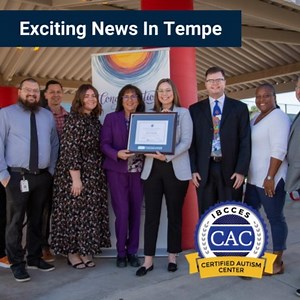 IBCCES is excited to share that the City of Tempe Government has been awarded the Certified Autism Center™ designation. This accolade is granted to organizations that complete a training and certification process to better understand and serve autistic and sensory-sensitive individuals. The participating departments from the City of Tempe include Tempe Police Department; Tempe Fire Medical Rescue; Employee Development; Kid Zone Enrichment Program; and Community Services, which encompasses Arts &