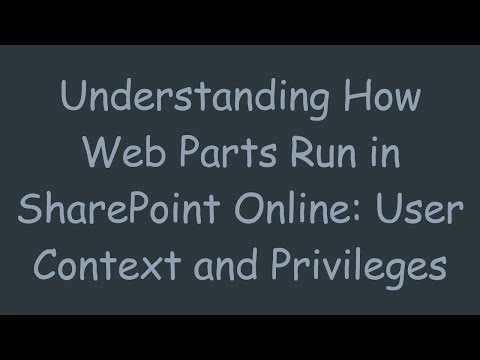 Understanding How Web Parts Run in SharePoint Online: User Context and Privileges