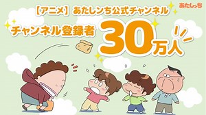 アニメ『あたしンち』公式YouTubeチャンネル登録者数30万人突破記念！